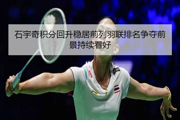 石宇奇积分回升稳居前列羽联排名争夺前景持续看好