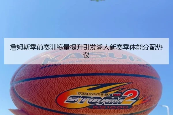 詹姆斯季前赛训练量提升引发湖人新赛季体能分配热议